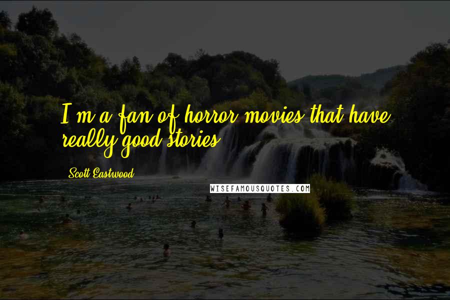 Scott Eastwood Quotes: I'm a fan of horror movies that have really good stories.