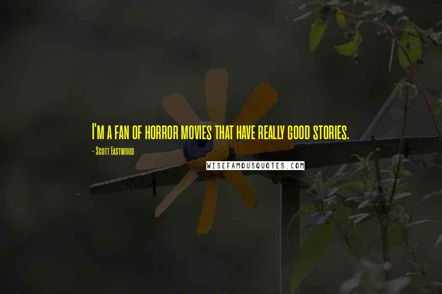 Scott Eastwood Quotes: I'm a fan of horror movies that have really good stories.