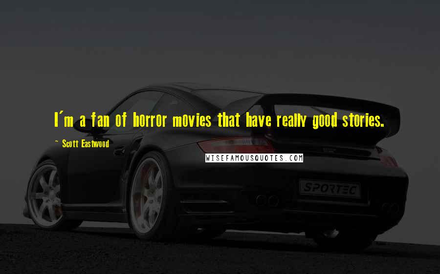 Scott Eastwood Quotes: I'm a fan of horror movies that have really good stories.