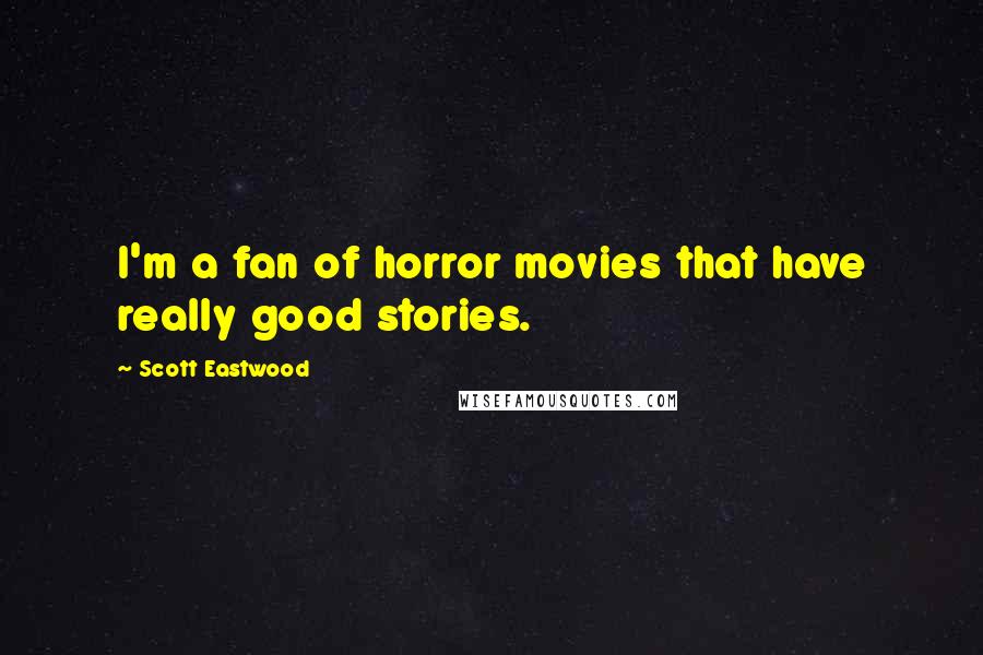 Scott Eastwood Quotes: I'm a fan of horror movies that have really good stories.