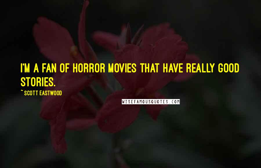 Scott Eastwood Quotes: I'm a fan of horror movies that have really good stories.