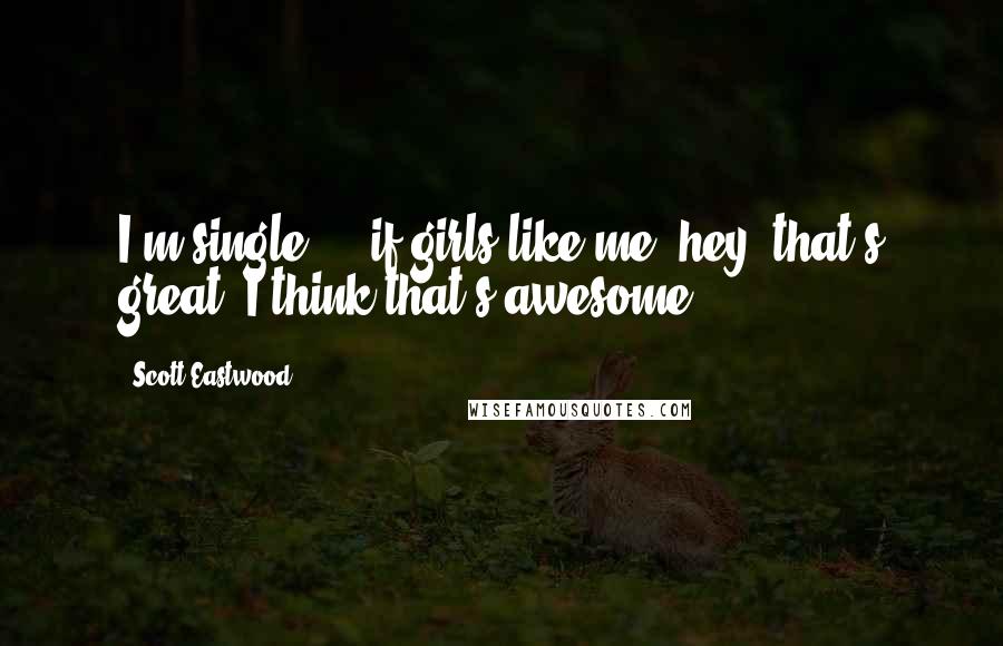 Scott Eastwood Quotes: I'm single ... if girls like me, hey, that's great. I think that's awesome.