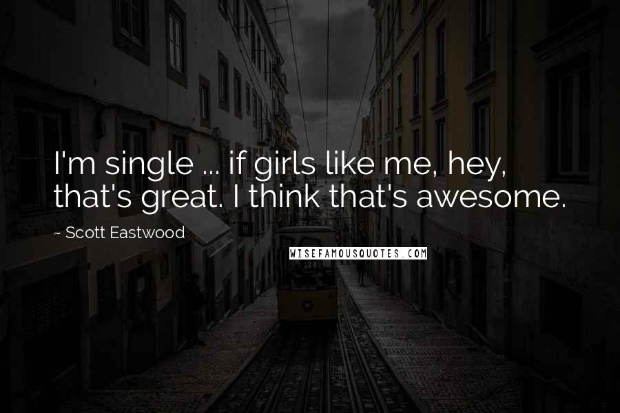 Scott Eastwood Quotes: I'm single ... if girls like me, hey, that's great. I think that's awesome.
