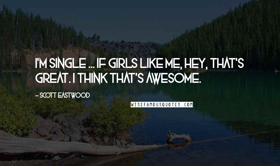 Scott Eastwood Quotes: I'm single ... if girls like me, hey, that's great. I think that's awesome.