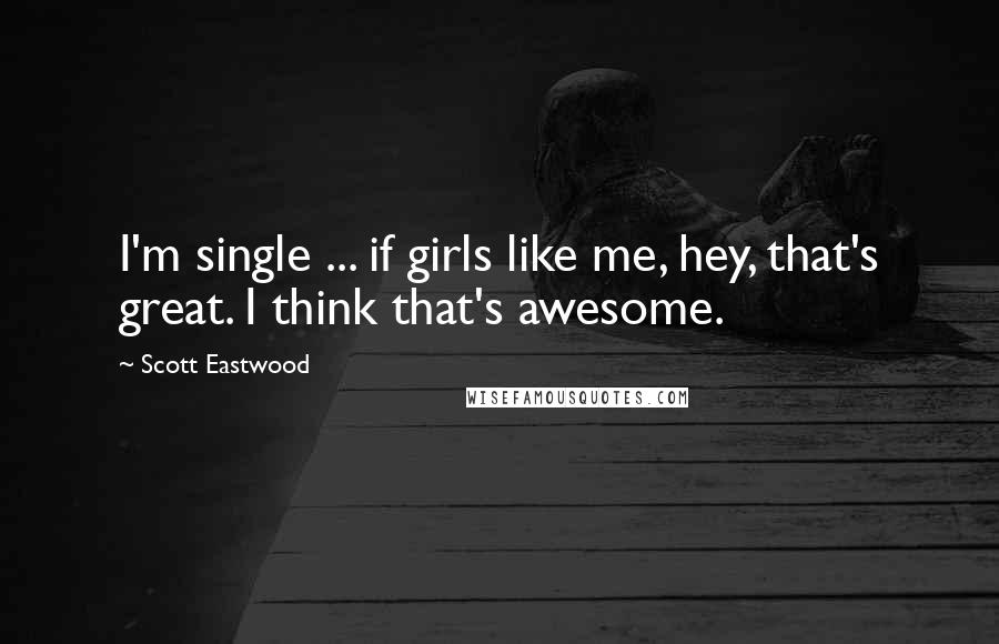 Scott Eastwood Quotes: I'm single ... if girls like me, hey, that's great. I think that's awesome.