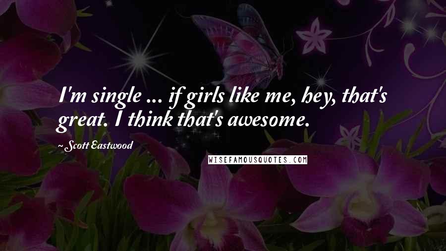 Scott Eastwood Quotes: I'm single ... if girls like me, hey, that's great. I think that's awesome.