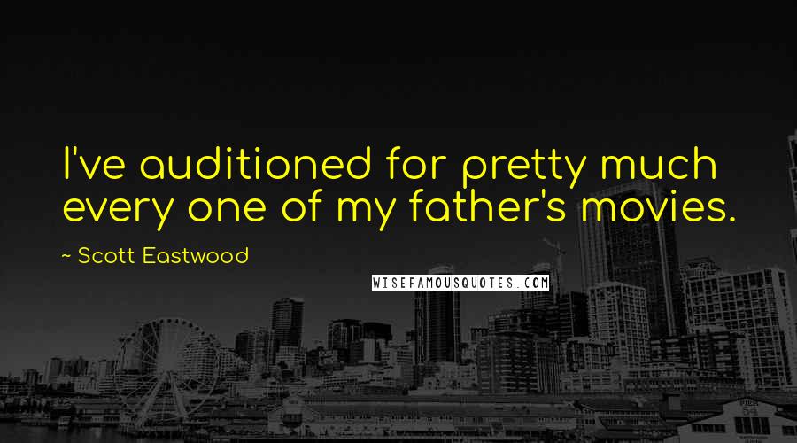 Scott Eastwood Quotes: I've auditioned for pretty much every one of my father's movies.