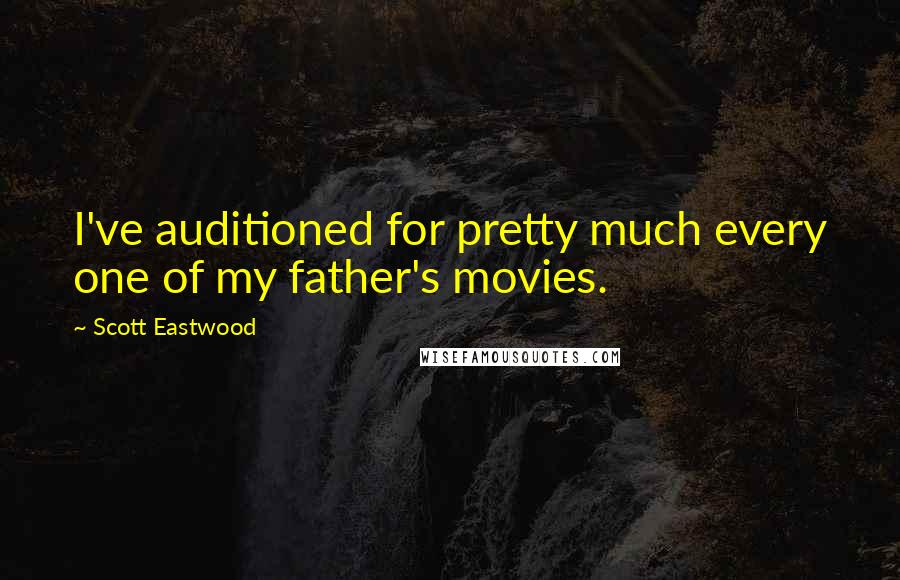 Scott Eastwood Quotes: I've auditioned for pretty much every one of my father's movies.
