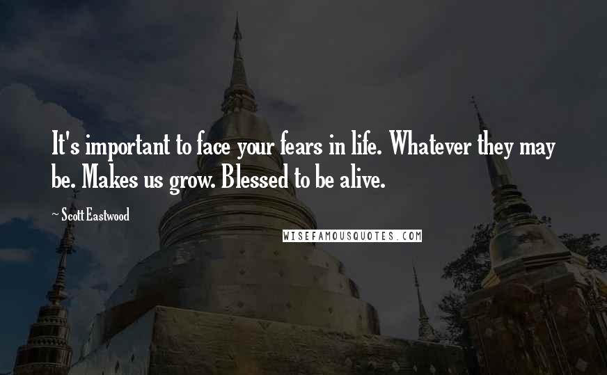 Scott Eastwood Quotes: It's important to face your fears in life. Whatever they may be. Makes us grow. Blessed to be alive.