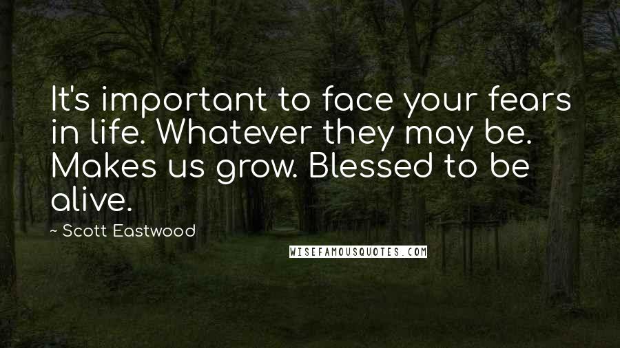 Scott Eastwood Quotes: It's important to face your fears in life. Whatever they may be. Makes us grow. Blessed to be alive.