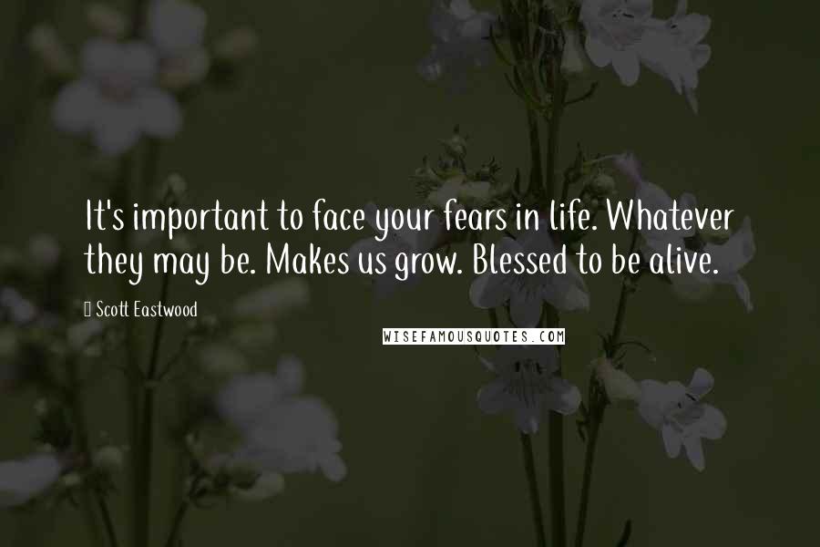 Scott Eastwood Quotes: It's important to face your fears in life. Whatever they may be. Makes us grow. Blessed to be alive.
