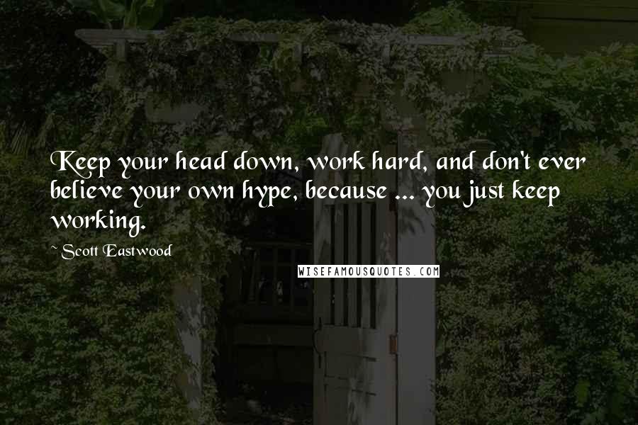 Scott Eastwood Quotes: Keep your head down, work hard, and don't ever believe your own hype, because ... you just keep working.