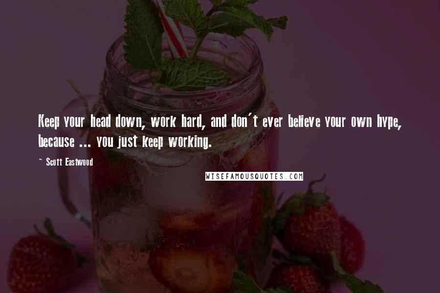 Scott Eastwood Quotes: Keep your head down, work hard, and don't ever believe your own hype, because ... you just keep working.