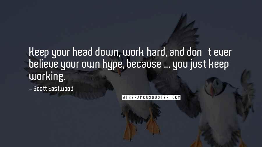 Scott Eastwood Quotes: Keep your head down, work hard, and don't ever believe your own hype, because ... you just keep working.