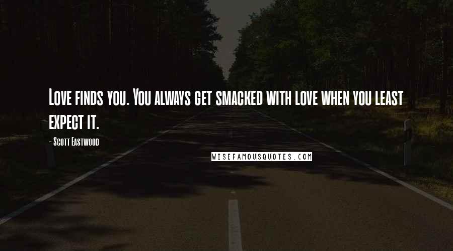 Scott Eastwood Quotes: Love finds you. You always get smacked with love when you least expect it.