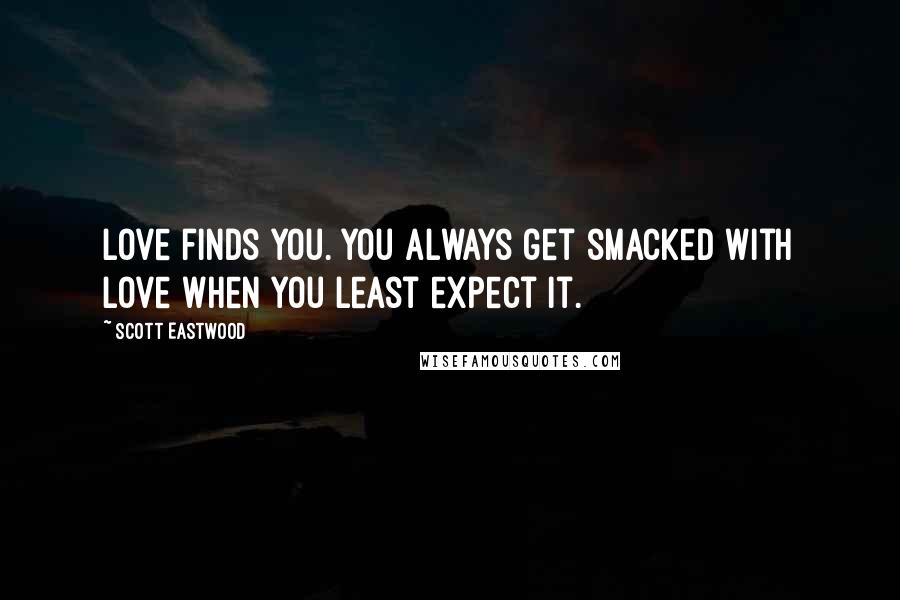 Scott Eastwood Quotes: Love finds you. You always get smacked with love when you least expect it.