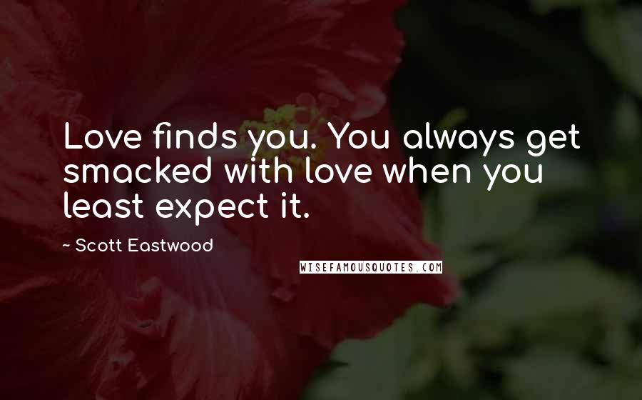 Scott Eastwood Quotes: Love finds you. You always get smacked with love when you least expect it.