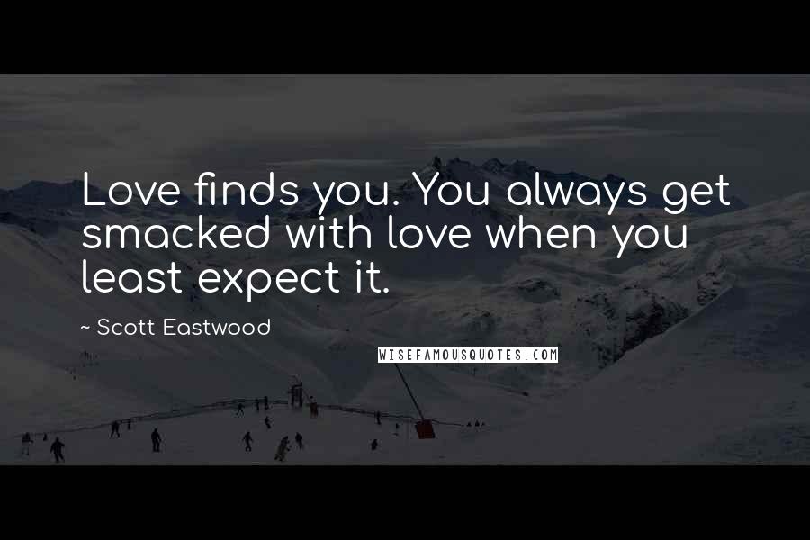 Scott Eastwood Quotes: Love finds you. You always get smacked with love when you least expect it.