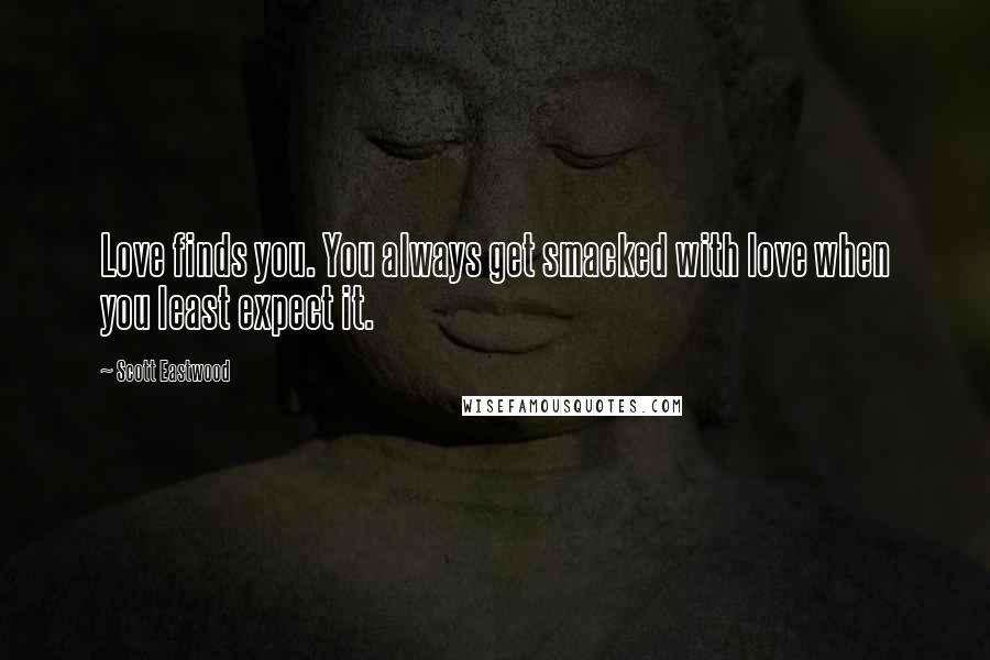 Scott Eastwood Quotes: Love finds you. You always get smacked with love when you least expect it.