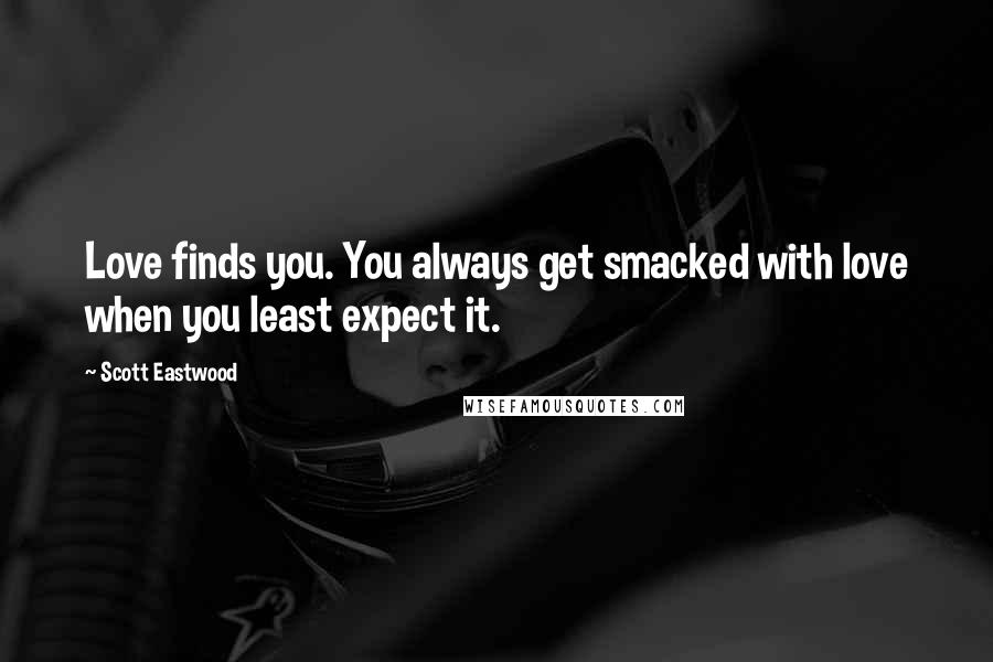 Scott Eastwood Quotes: Love finds you. You always get smacked with love when you least expect it.