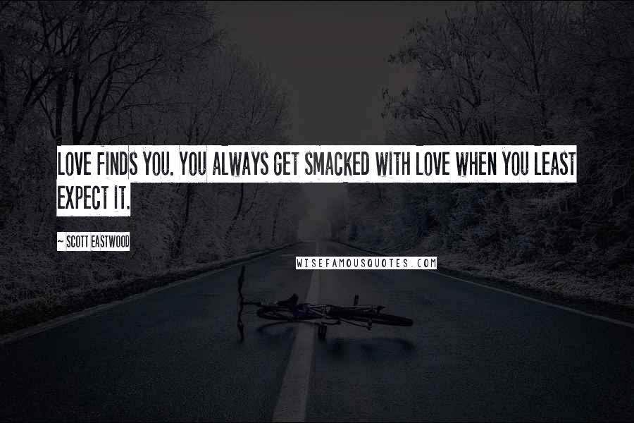 Scott Eastwood Quotes: Love finds you. You always get smacked with love when you least expect it.
