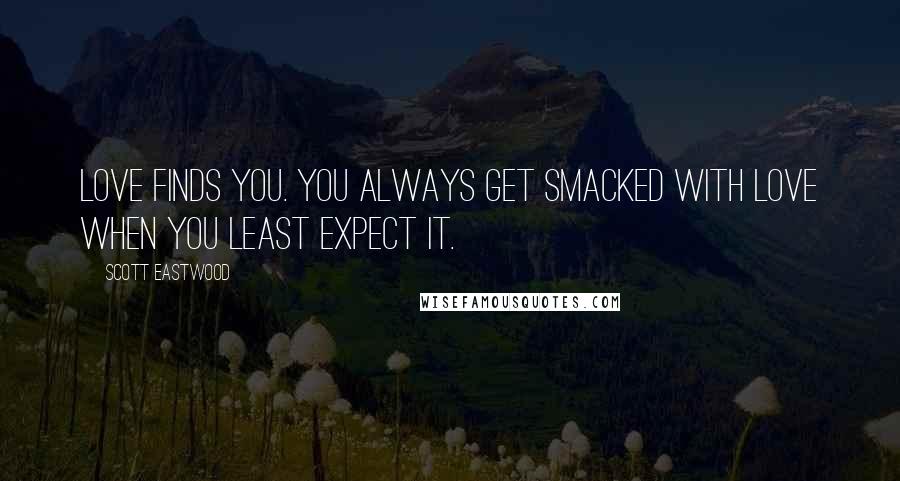 Scott Eastwood Quotes: Love finds you. You always get smacked with love when you least expect it.