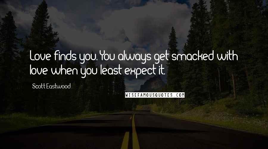 Scott Eastwood Quotes: Love finds you. You always get smacked with love when you least expect it.