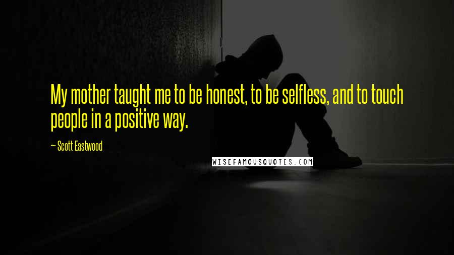 Scott Eastwood Quotes: My mother taught me to be honest, to be selfless, and to touch people in a positive way.