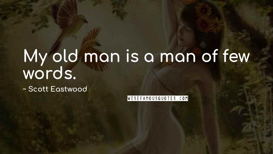 Scott Eastwood Quotes: My old man is a man of few words.