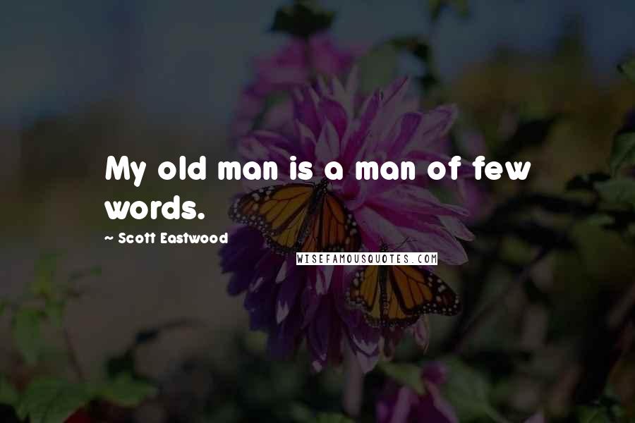 Scott Eastwood Quotes: My old man is a man of few words.