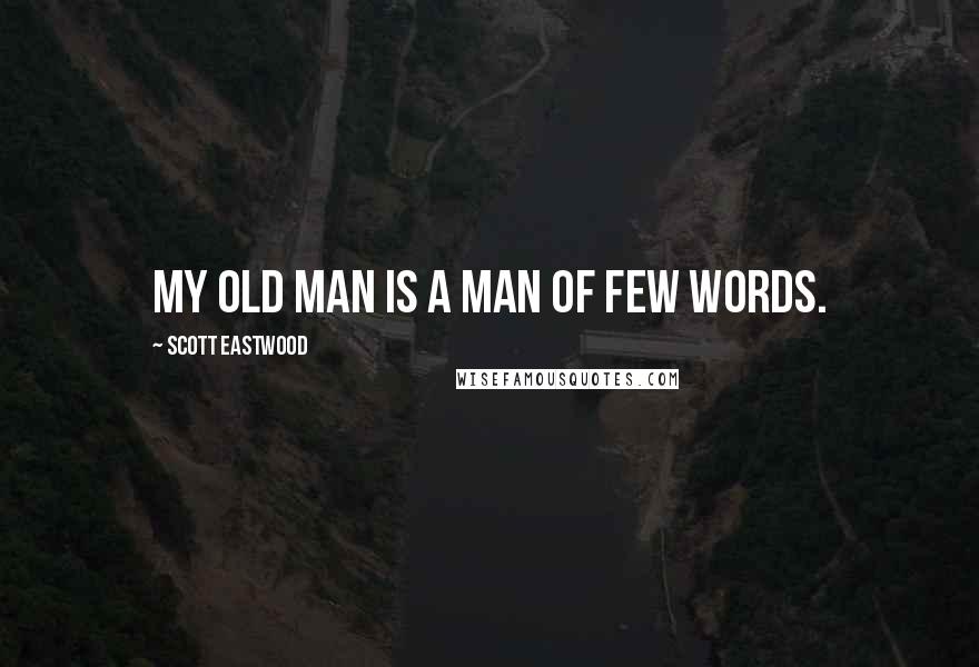 Scott Eastwood Quotes: My old man is a man of few words.