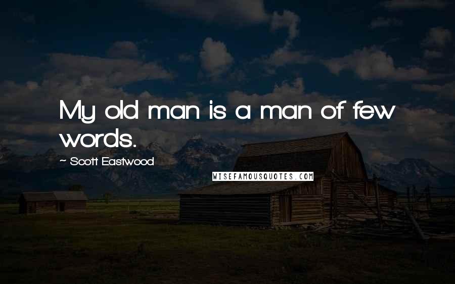 Scott Eastwood Quotes: My old man is a man of few words.