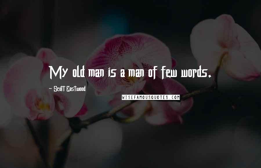 Scott Eastwood Quotes: My old man is a man of few words.