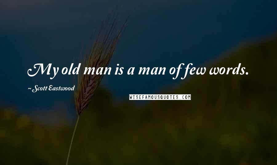 Scott Eastwood Quotes: My old man is a man of few words.