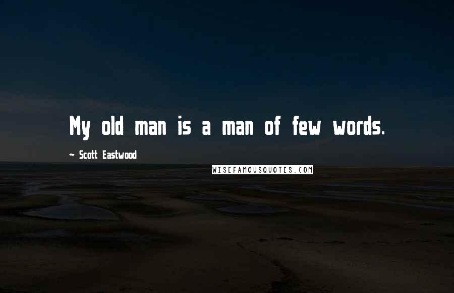 Scott Eastwood Quotes: My old man is a man of few words.