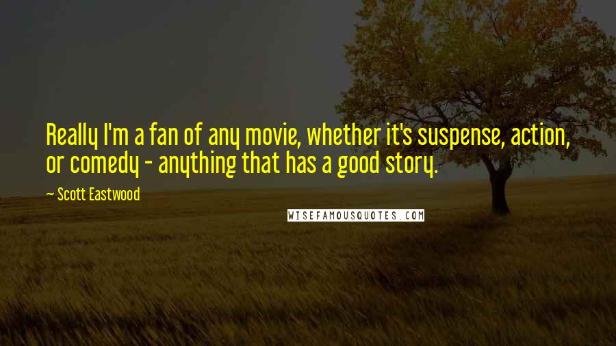 Scott Eastwood Quotes: Really I'm a fan of any movie, whether it's suspense, action, or comedy - anything that has a good story.