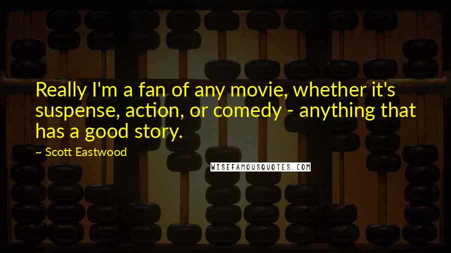 Scott Eastwood Quotes: Really I'm a fan of any movie, whether it's suspense, action, or comedy - anything that has a good story.