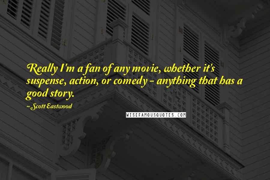 Scott Eastwood Quotes: Really I'm a fan of any movie, whether it's suspense, action, or comedy - anything that has a good story.