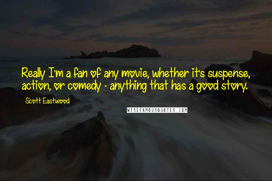 Scott Eastwood Quotes: Really I'm a fan of any movie, whether it's suspense, action, or comedy - anything that has a good story.