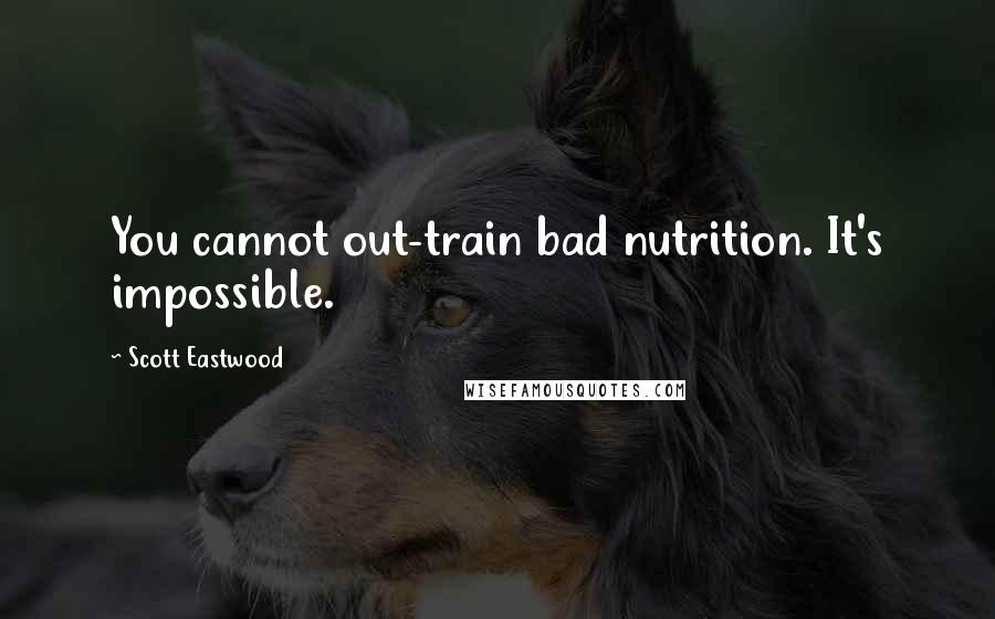 Scott Eastwood Quotes: You cannot out-train bad nutrition. It's impossible.