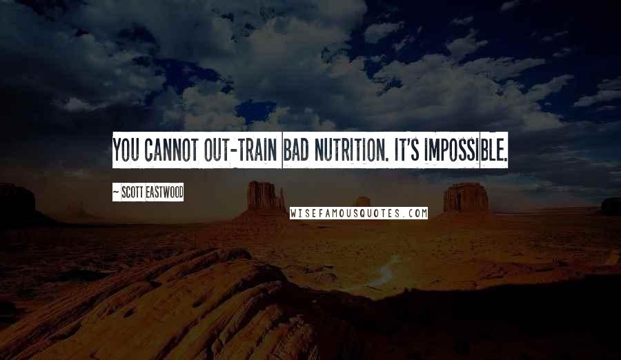 Scott Eastwood Quotes: You cannot out-train bad nutrition. It's impossible.