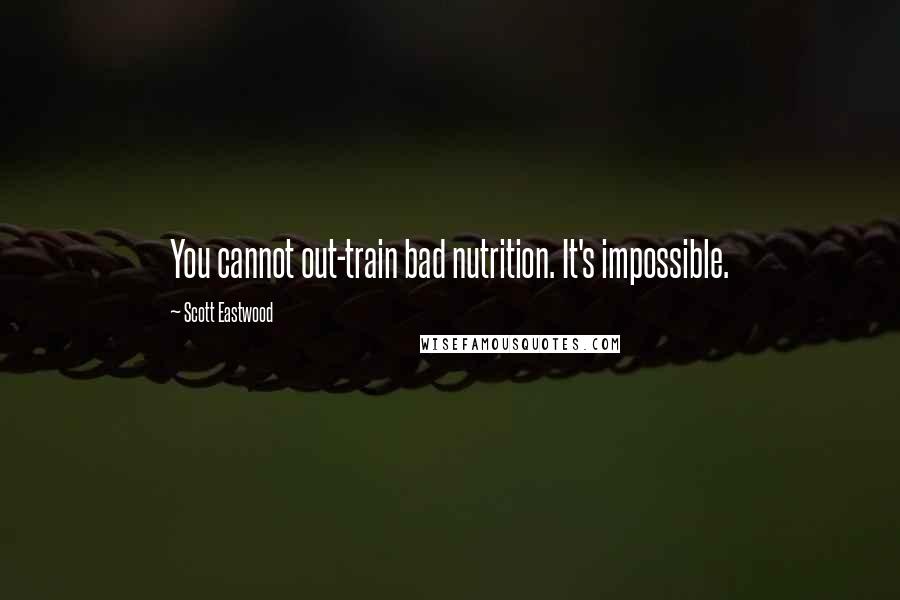 Scott Eastwood Quotes: You cannot out-train bad nutrition. It's impossible.