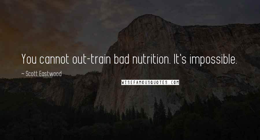 Scott Eastwood Quotes: You cannot out-train bad nutrition. It's impossible.