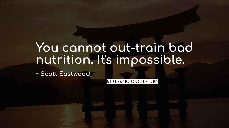 Scott Eastwood Quotes: You cannot out-train bad nutrition. It's impossible.