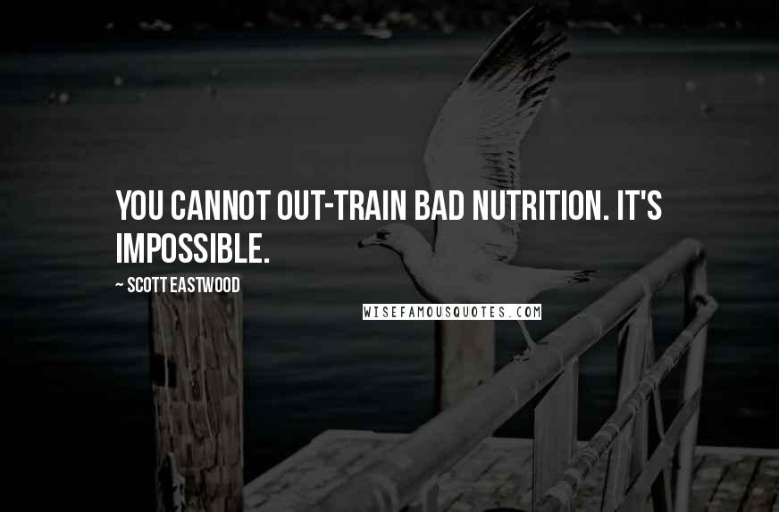 Scott Eastwood Quotes: You cannot out-train bad nutrition. It's impossible.