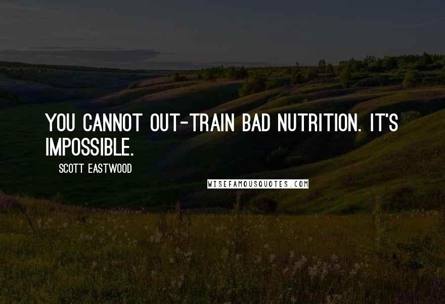 Scott Eastwood Quotes: You cannot out-train bad nutrition. It's impossible.