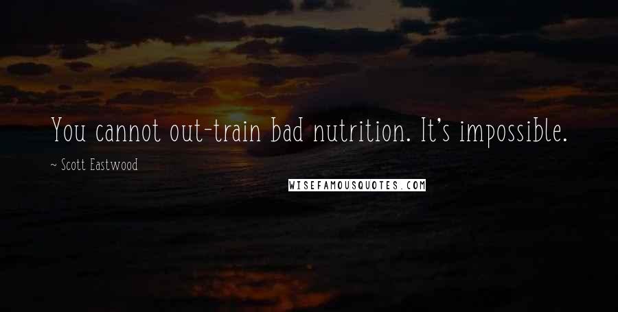 Scott Eastwood Quotes: You cannot out-train bad nutrition. It's impossible.