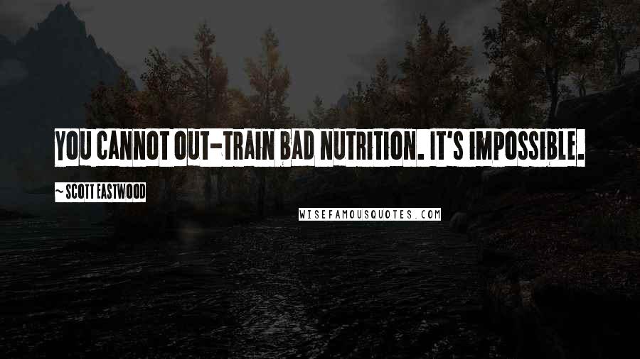 Scott Eastwood Quotes: You cannot out-train bad nutrition. It's impossible.