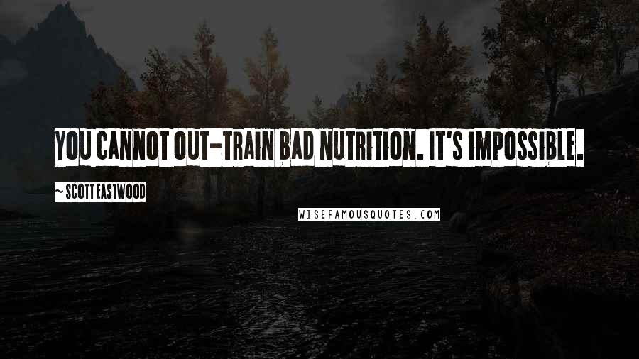 Scott Eastwood Quotes: You cannot out-train bad nutrition. It's impossible.