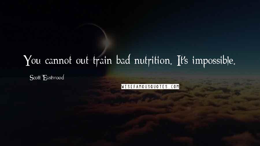 Scott Eastwood Quotes: You cannot out-train bad nutrition. It's impossible.